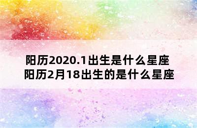 阳历2020.1出生是什么星座 阳历2月18出生的是什么星座